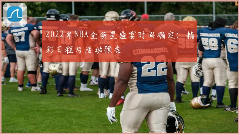 2022年NBA全明星盛宴时间确定：精彩日程与活动预告