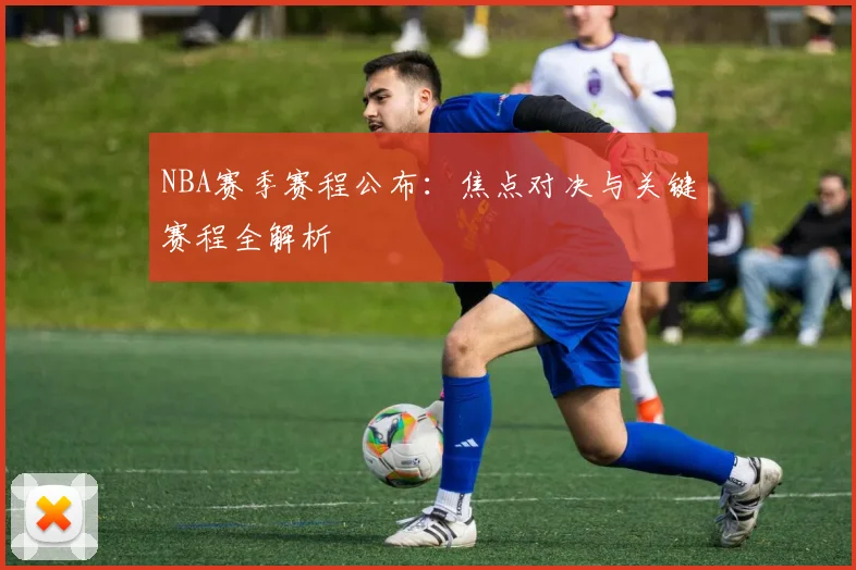 NBA赛季赛程公布：焦点对决与关键赛程全解析