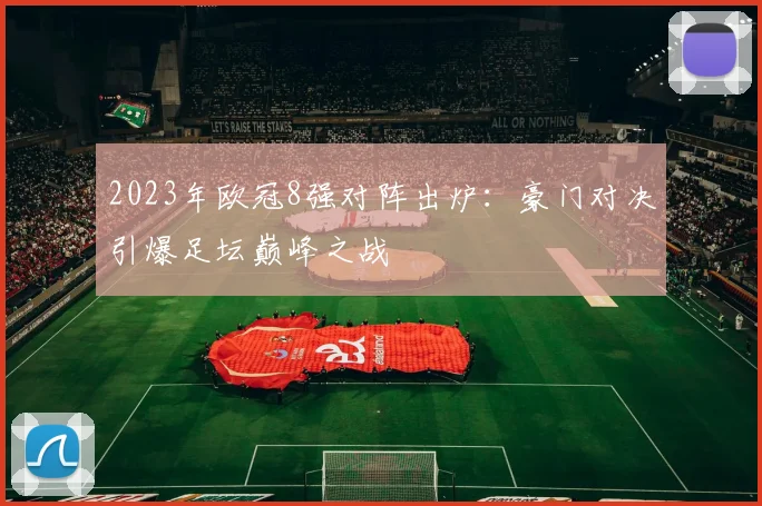 2023年欧冠8强对阵出炉：豪门对决引爆足坛巅峰之战