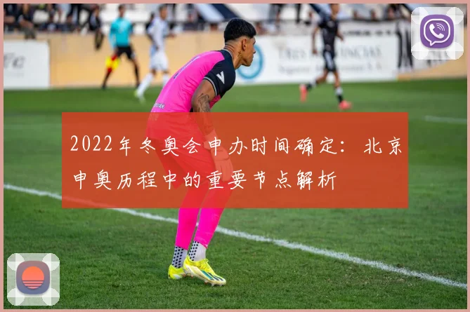 2022年冬奥会申办时间确定:北京申奥历程中的重要节点解析