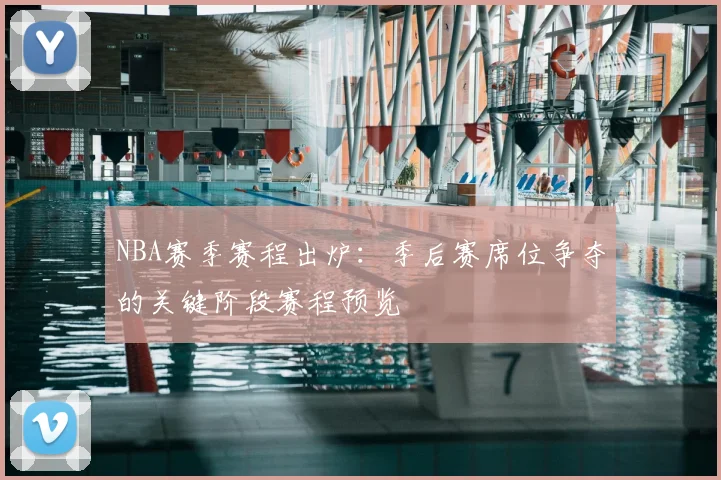 NBA赛季赛程出炉：季后赛席位争夺的关键阶段赛程预览
