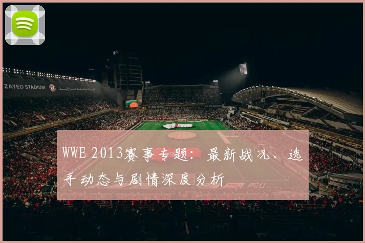 WWE 2013赛事专题：最新战况、选手动态与剧情深度分析