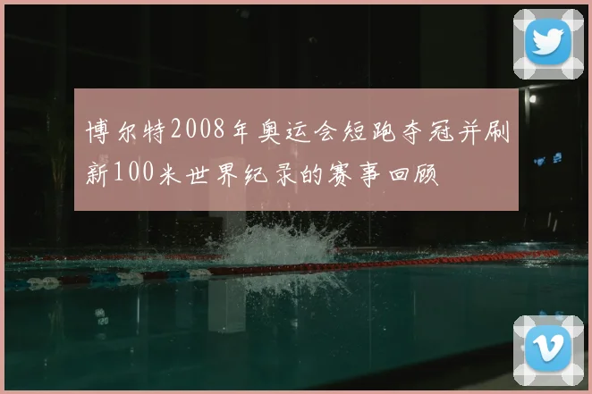 博尔特2008年奥运会短跑夺冠并刷新100米世界纪录的赛事回顾