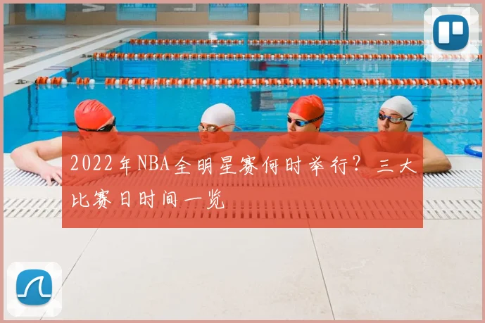 2022年NBA全明星赛何时举行？三大比赛日时间一览