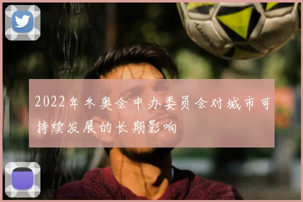 2022年冬奥会申办委员会对城市可持续发展的长期影响